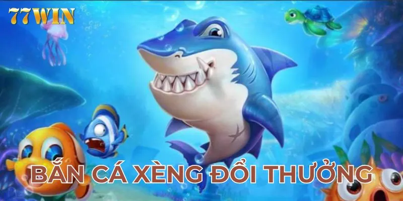 Bắn cá xèng đổi thưởng